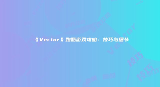 《Vector》跑酷游戏攻略：技巧与细节