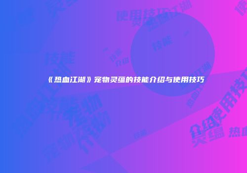 《热血江湖》宠物灵蕴的技能介绍与使用技巧