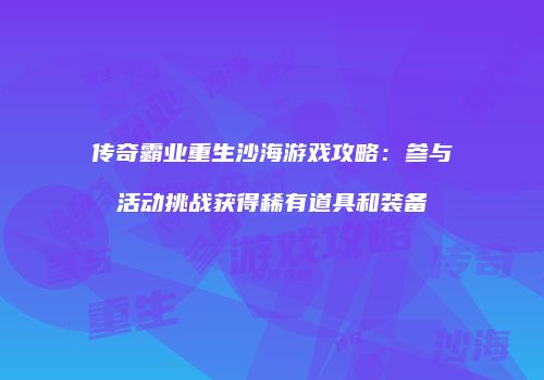 传奇霸业重生沙海游戏攻略：参与活动挑战获得稀有道具和装备