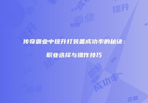 传奇霸业中提升打装备成功率的秘诀：职业选择与操作技巧