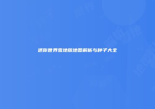 迷你世界雪地版地图解析与种子大全