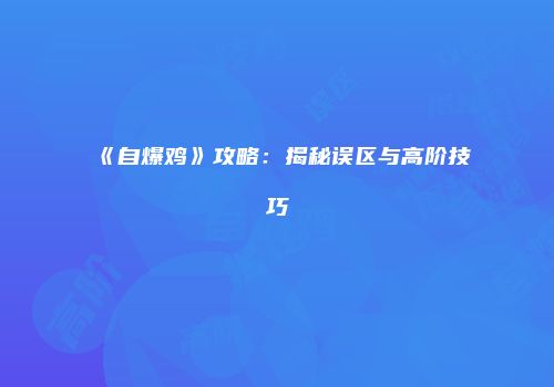 《自爆鸡》攻略：揭秘误区与高阶技巧