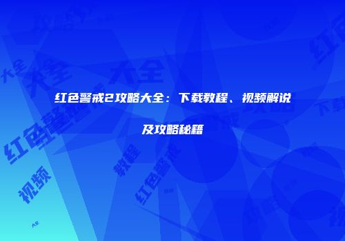 红色警戒2攻略大全：下载教程、视频解说及攻略秘籍