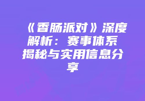 《香肠派对》深度解析：赛事体系揭秘与实用信息分享