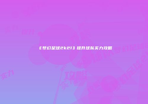 《梦幻足球2k21》提升球队实力攻略