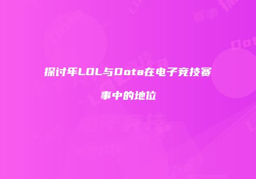 探讨年LOL与Dota在电子竞技赛事中的地位