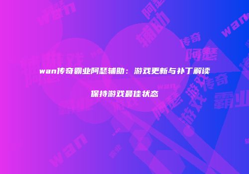 wan传奇霸业阿瑟辅助：游戏更新与补丁解读保持游戏最佳状态