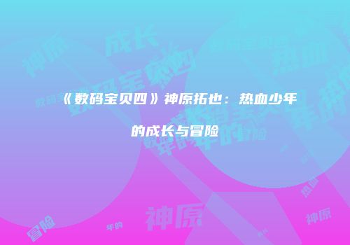 《数码宝贝四》神原拓也：热血少年的成长与冒险