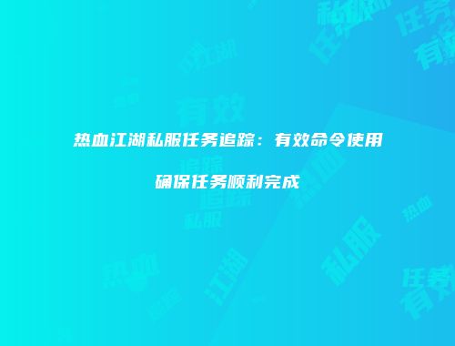 热血江湖私服任务追踪：有效命令使用确保任务顺利完成