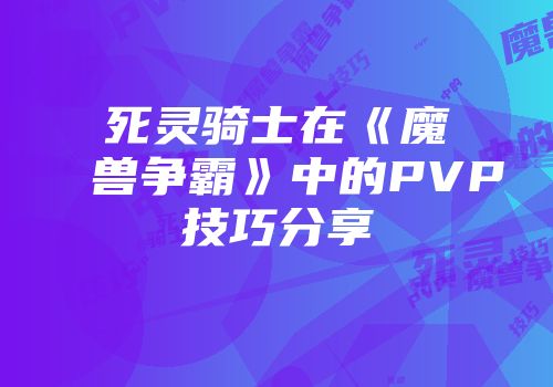 死灵骑士在《魔兽争霸》中的PVP技巧分享