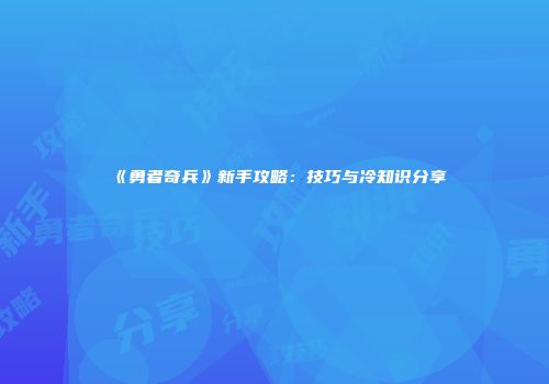 《勇者奇兵》新手攻略：技巧与冷知识分享