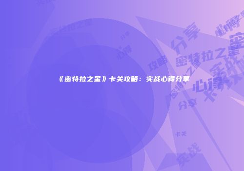 《密特拉之星》卡关攻略：实战心得分享