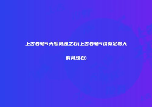 上古卷轴5天际灵魂之石(上古卷轴5没有足够大的灵魂石)
