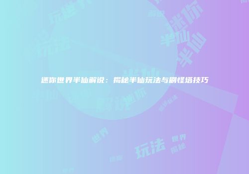 迷你世界半仙解说：揭秘半仙玩法与刷怪塔技巧
