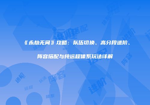 《永劫无间》攻略：队伍切换、高分段进阶、阵容搭配与纯远程体系玩法详解