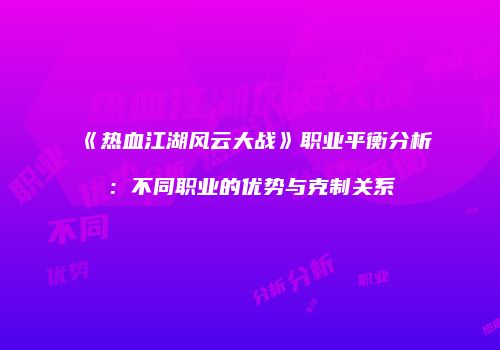 《热血江湖风云大战》职业平衡分析：不同职业的优势与克制关系