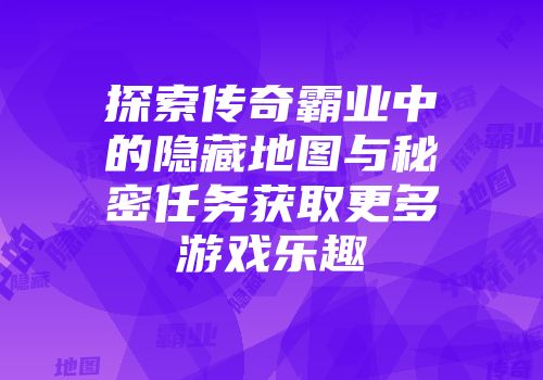 探索传奇霸业中的隐藏地图与秘密任务获取更多游戏乐趣
