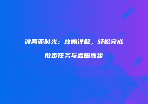 波西亚时光：攻略详解，轻松完成散步任务与麦田散步