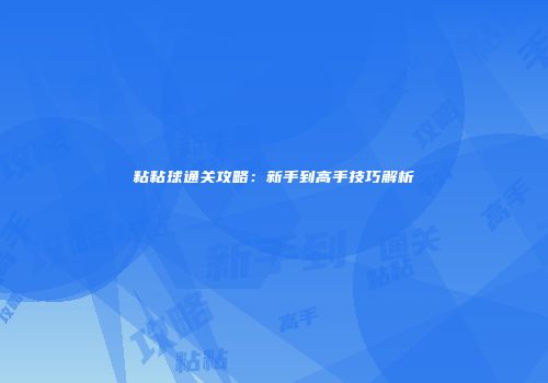 粘粘球通关攻略：新手到高手技巧解析