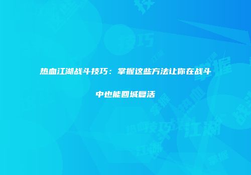 热血江湖战斗技巧：掌握这些方法让你在战斗中也能回城复活