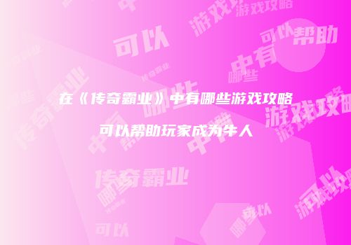 在《传奇霸业》中有哪些游戏攻略可以帮助玩家成为牛人