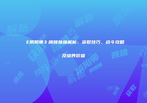 《阴阳师》跳跳妹妹解析：获取技巧、战斗攻略及培养价值