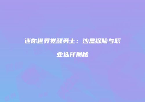 迷你世界觉醒勇士：沙盒探险与职业选择揭秘