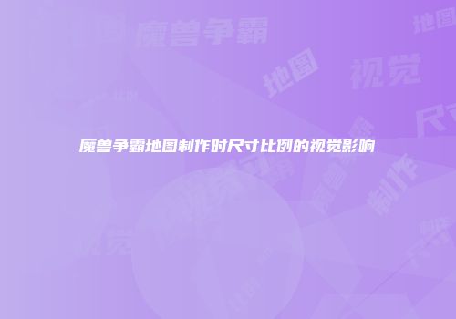 魔兽争霸地图制作时尺寸比例的视觉影响