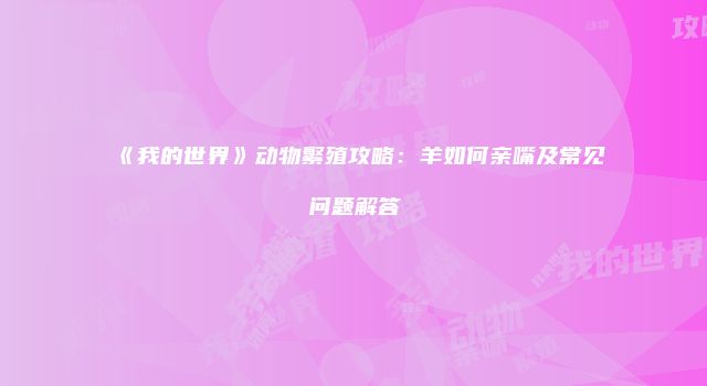 《我的世界》动物繁殖攻略：羊如何亲嘴及常见问题解答