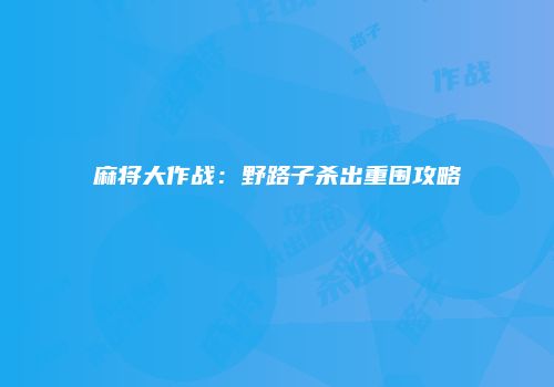麻将大作战：野路子杀出重围攻略