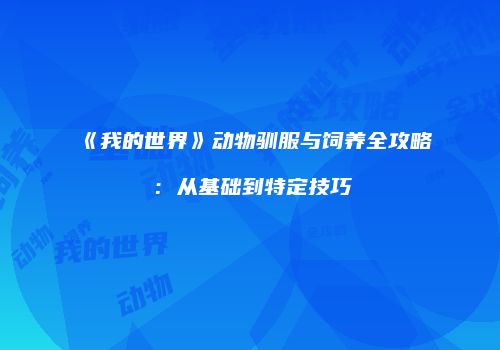 《我的世界》动物驯服与饲养全攻略：从基础到特定技巧