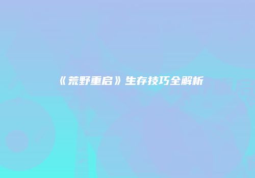《荒野重启》生存技巧全解析