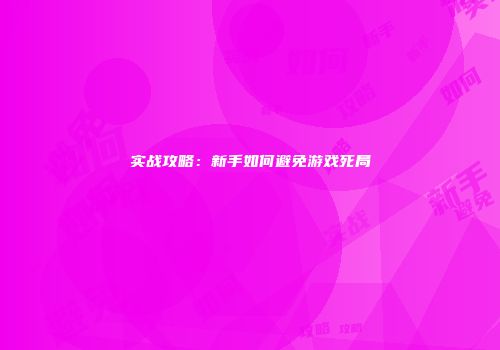 实战攻略：新手如何避免游戏死局