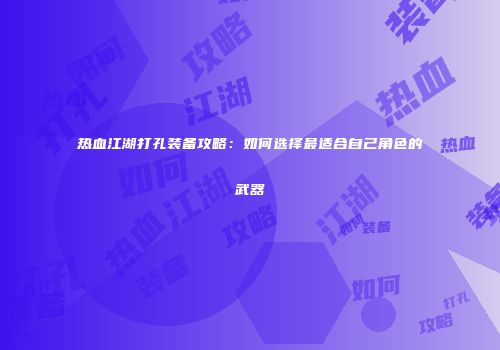 热血江湖打孔装备攻略：如何选择最适合自己角色的武器