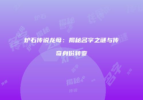 炉石传说龙母：揭秘名字之谜与传奇身份转变