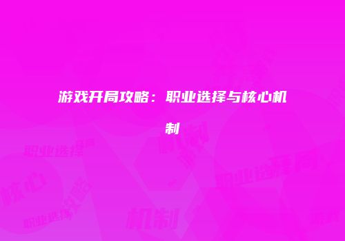 游戏开局攻略：职业选择与核心机制