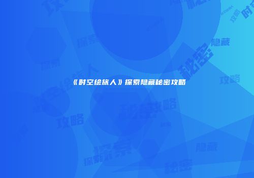 《时空绘旅人》探索隐藏秘密攻略