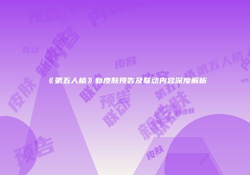 《第五人格》新皮肤预告及联动内容深度解析