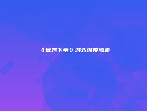 《母鸡下蛋》游戏深度解析