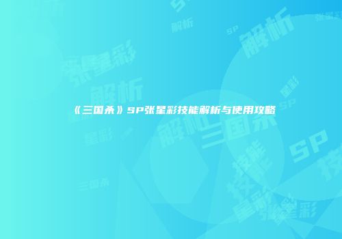 《三国杀》SP张星彩技能解析与使用攻略