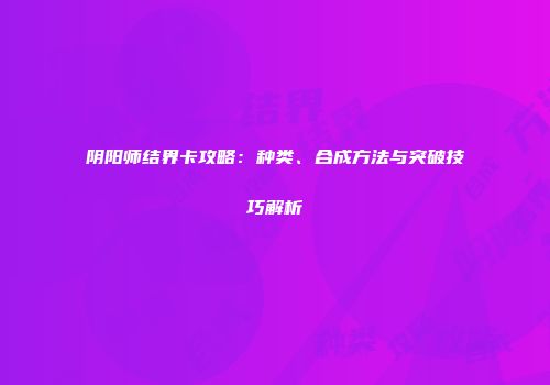 阴阳师结界卡攻略：种类、合成方法与突破技巧解析