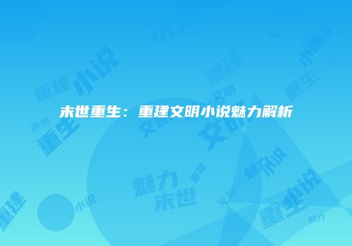 末世重生：重建文明小说魅力解析