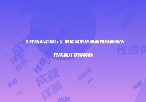 《性感页游排行》的成就系统详解如何解锁所有成就并获得奖励