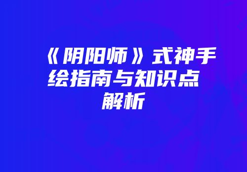 《阴阳师》式神手绘指南与知识点解析