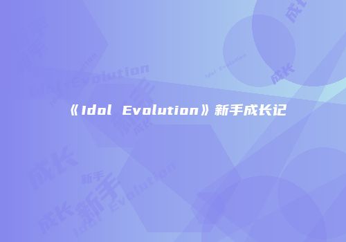 《Idol Evolution》新手成长记