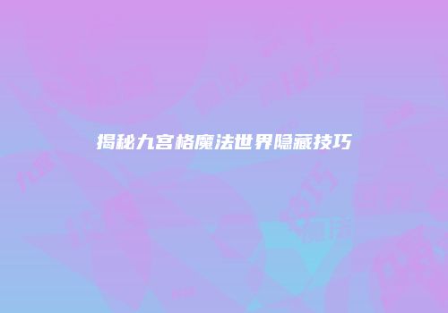 揭秘九宫格魔法世界隐藏技巧