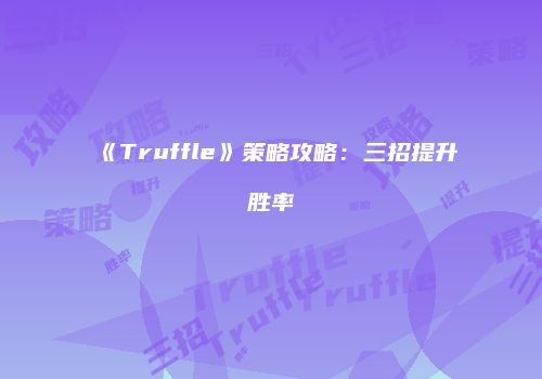 《Truffle》策略攻略：三招提升胜率