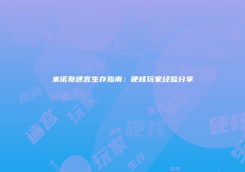 米诺斯迷宫生存指南：硬核玩家经验分享