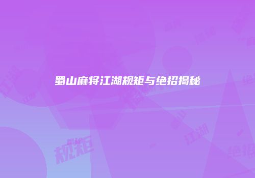 蜀山麻将江湖规矩与绝招揭秘