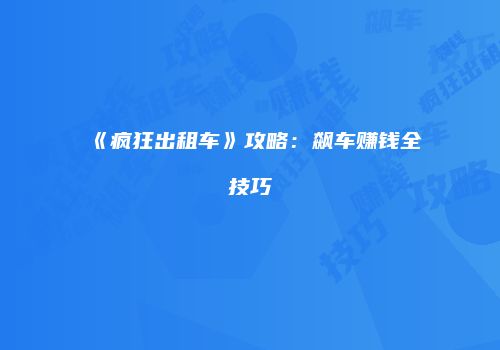 《疯狂出租车》攻略：飙车赚钱全技巧